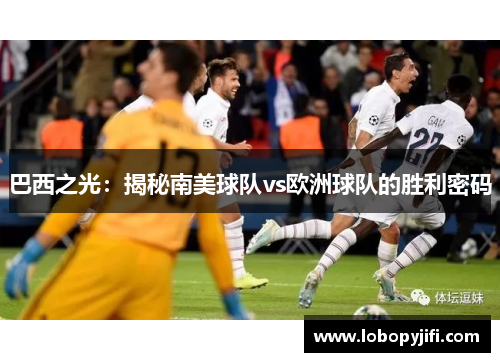 巴西之光：揭秘南美球队vs欧洲球队的胜利密码