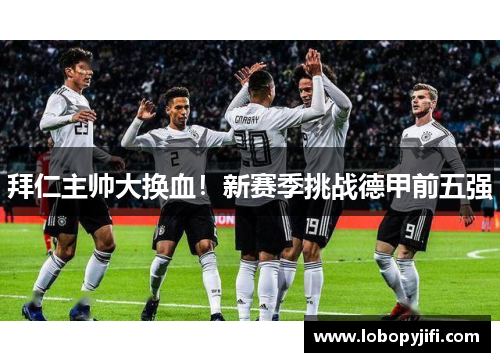 拜仁主帅大换血！新赛季挑战德甲前五强