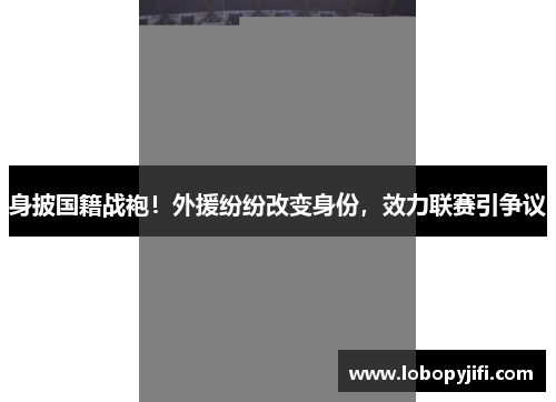 身披国籍战袍！外援纷纷改变身份，效力联赛引争议