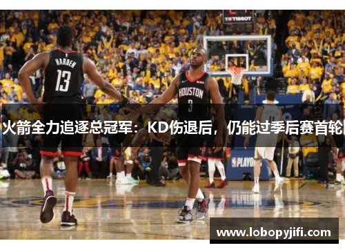 火箭全力追逐总冠军：KD伤退后，仍能过季后赛首轮