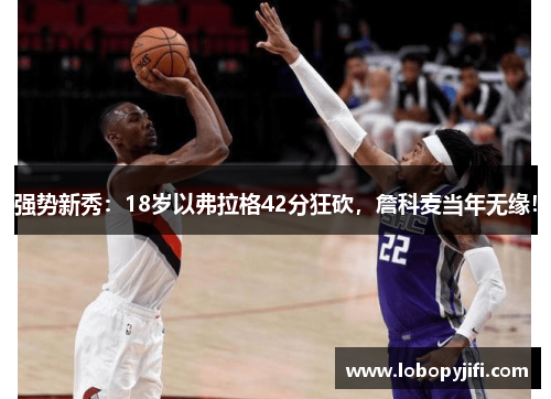 强势新秀：18岁以弗拉格42分狂砍，詹科麦当年无缘！